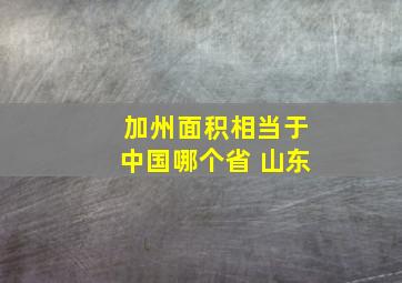 加州面积相当于中国哪个省 山东